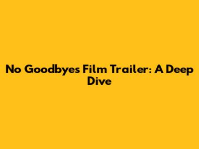'No Goodbyes' Film Trailer: A Deep Dive