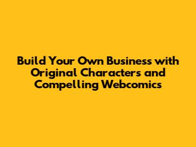 **Build Your Own Business with Original Characters and Compelling Webcomics**