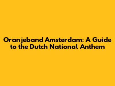 **Oranjeband Amsterdam: A Guide to the Dutch National Anthem**