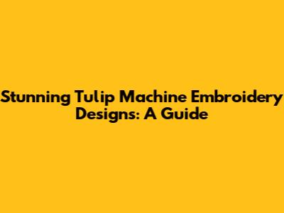 **Stunning Tulip Machine Embroidery Designs: A Guide**