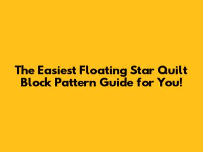 **The Easiest Floating Star Quilt Block Pattern Guide for You!**