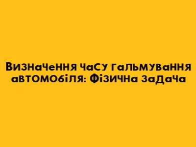 Визначення часу гальмування автомобіля: Фізична задача