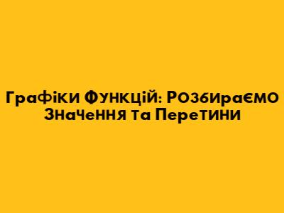 Графіки Функцій: Розбираємо Значення та Перетини