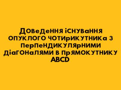 Доведення існування опуклого чотирикутника з перпендикулярними діагоналями в прямокутнику ABCD