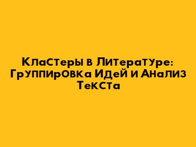 Кластеры в Литературе: Группировка Идей и Анализ Текста