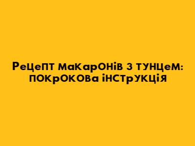 Рецепт макаронів з тунцем: покрокова інструкція