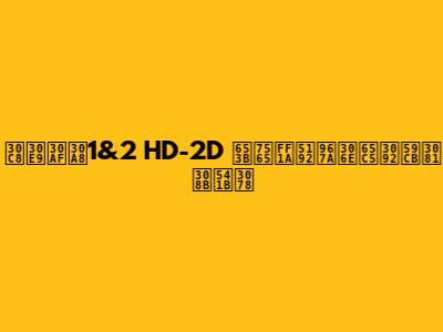 トラクエ1&2 HD-2D 攻略：冒険の旅を始める君へ