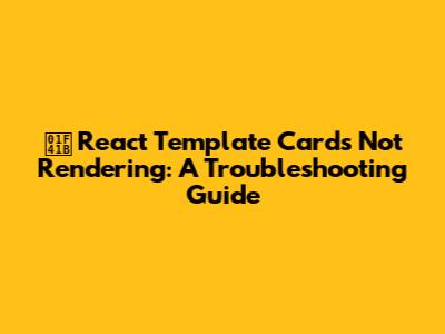 🐛 React Template Cards Not Rendering: A Troubleshooting Guide
