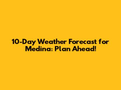 10-Day Weather Forecast for Medina: Plan Ahead!
