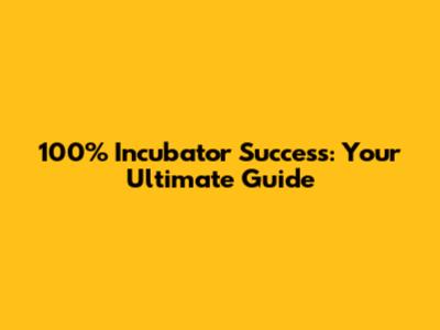 100% Incubator Success: Your Ultimate Guide