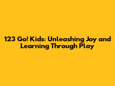 123 Go! Kids: Unleashing Joy and Learning Through Play