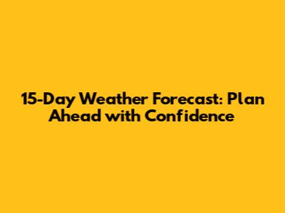 15-Day Weather Forecast: Plan Ahead with Confidence