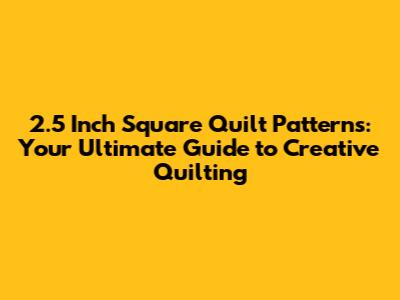 2.5 Inch Square Quilt Patterns: Your Ultimate Guide to Creative Quilting