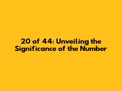20 of 44: Unveiling the Significance of the Number