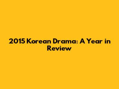 2015 Korean Drama: A Year in Review