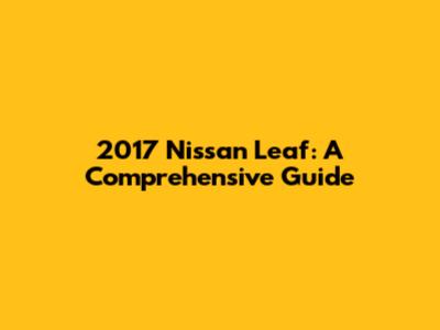 2017 Nissan Leaf: A Comprehensive Guide