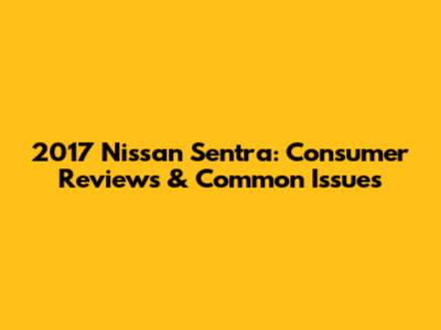 2017 Nissan Sentra: Consumer Reviews & Common Issues