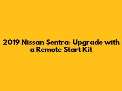 2019 Nissan Sentra: Upgrade with a Remote Start Kit
