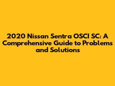 2020 Nissan Sentra OSCI SC: A Comprehensive Guide to Problems and Solutions
