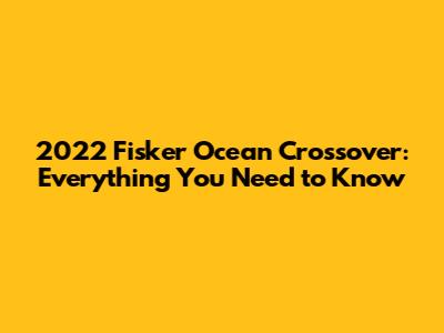 2022 Fisker Ocean Crossover: Everything You Need to Know
