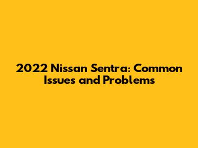 2022 Nissan Sentra: Common Issues and Problems