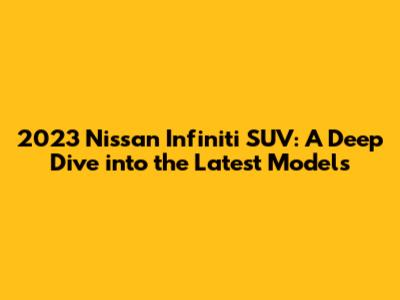 2023 Nissan Infiniti SUV: A Deep Dive into the Latest Models