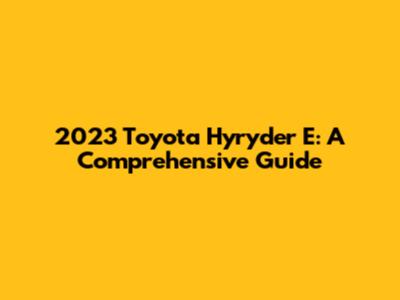 2023 Toyota Hyryder E: A Comprehensive Guide