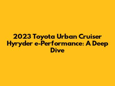 2023 Toyota Urban Cruiser Hyryder e-Performance: A Deep Dive