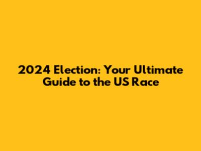 2024 Election: Your Ultimate Guide to the US Race