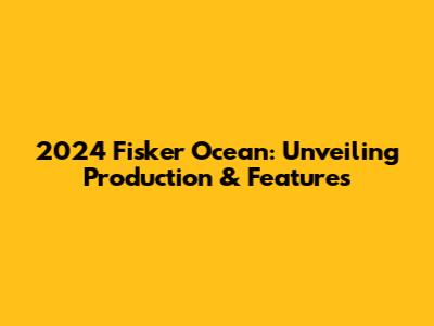 2024 Fisker Ocean: Unveiling Production & Features