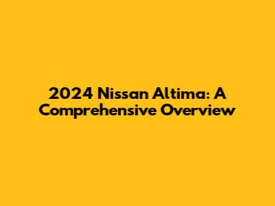 2024 Nissan Altima: A Comprehensive Overview