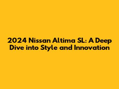 2024 Nissan Altima SL: A Deep Dive into Style and Innovation
