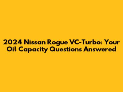 2024 Nissan Rogue VC-Turbo: Your Oil Capacity Questions Answered