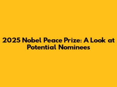2025 Nobel Peace Prize: A Look at Potential Nominees