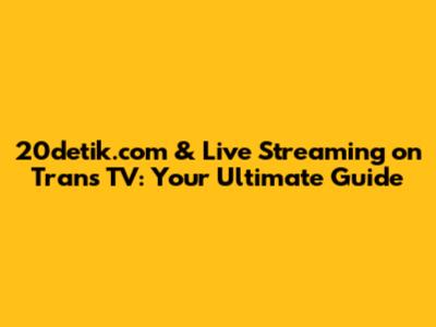 20detik.com & Live Streaming on Trans TV: Your Ultimate Guide