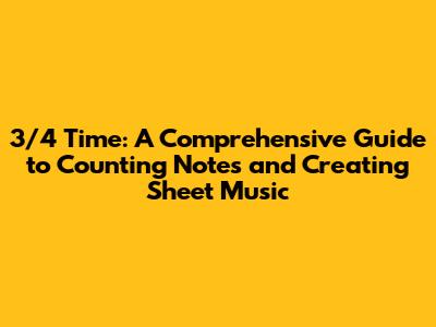 3/4 Time: A Comprehensive Guide to Counting Notes and Creating Sheet Music
