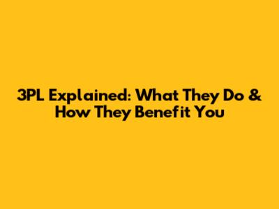 3PL Explained: What They Do & How They Benefit You