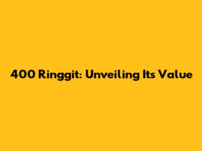 400 Ringgit: Unveiling Its Value