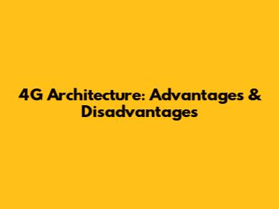 4G Architecture: Advantages & Disadvantages