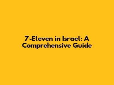 7-Eleven in Israel: A Comprehensive Guide