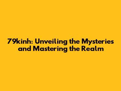 79kinh: Unveiling the Mysteries and Mastering the Realm