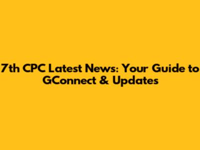 7th CPC Latest News: Your Guide to GConnect & Updates