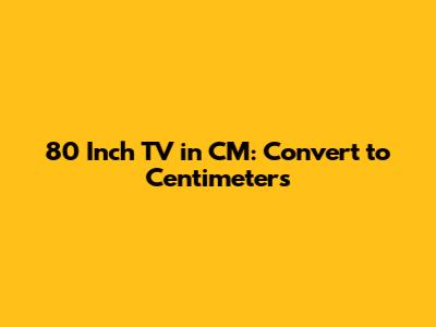 80 Inch TV in CM: Convert to Centimeters