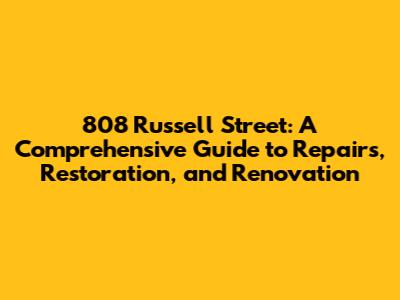 808 Russell Street: A Comprehensive Guide to Repairs, Restoration, and Renovation