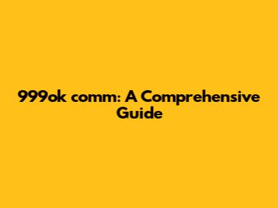 999ok comm: A Comprehensive Guide