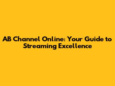 AB Channel Online: Your Guide to Streaming Excellence
