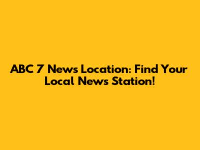 ABC 7 News Location: Find Your Local News Station!