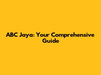 ABC Jaya: Your Comprehensive Guide