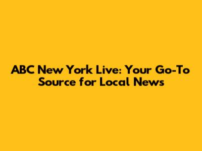 ABC New York Live: Your Go-To Source for Local News