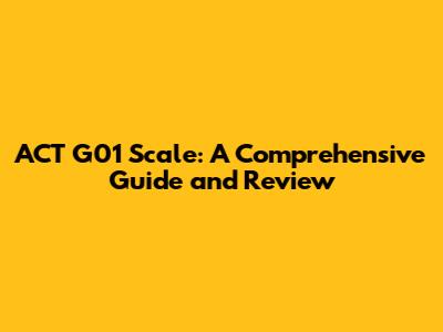 ACT G01 Scale: A Comprehensive Guide and Review